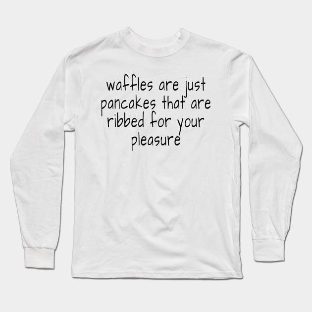 waffles are just pancakes that are ribbed for your pleasure Long Sleeve T-Shirt by crazytshirtstore